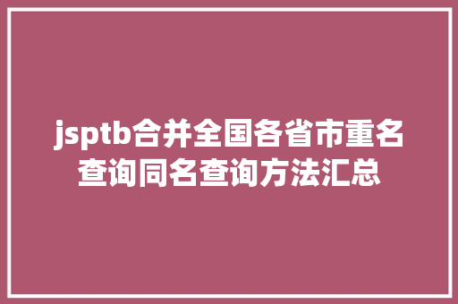 jsptb合并全国各省市重名查询同名查询方法汇总