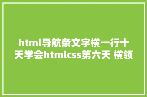 html导航条文字横一行十天学会htmlcss第六天 横领导航菜单 法式员 AJAX