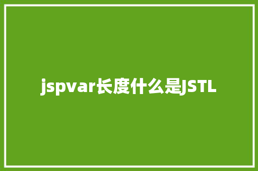 jspvar长度什么是JSTL