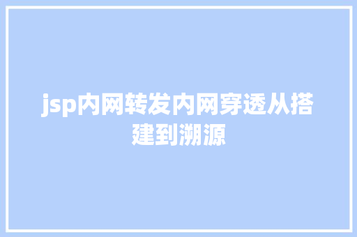 jsp内网转发内网穿透从搭建到溯源