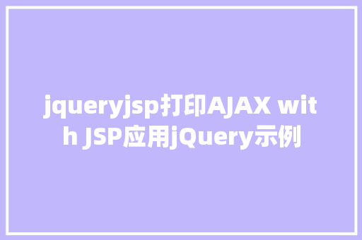 jqueryjsp打印AJAX with JSP应用jQuery示例