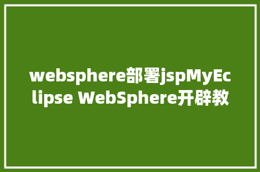 websphere部署jspMyEclipse WebSphere开辟教程WebSphere概述上