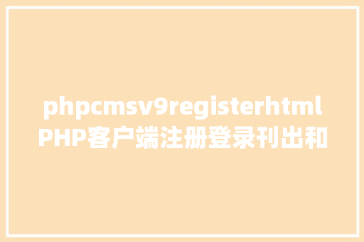 phpcmsv9registerhtmlPHP客户端注册登录刊出和轻松拜访掌握 Angular