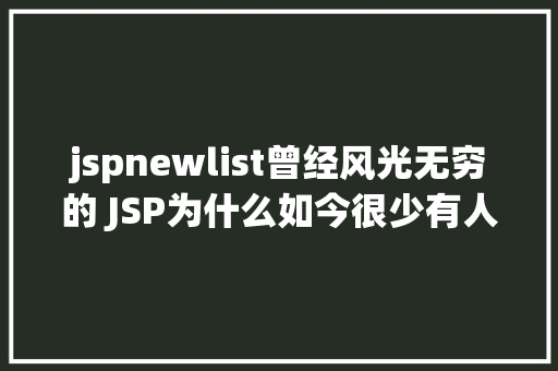 jspnewlist曾经风光无穷的 JSP为什么如今很少有人应用了 jQuery