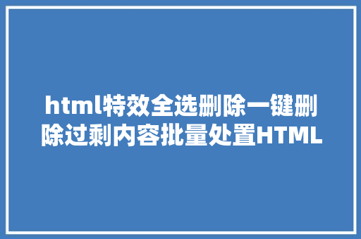 html特效全选删除一键删除过剩内容批量处置HTML文本轻松省时 JavaScript