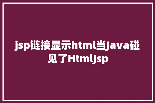 jsp链接显示html当Java碰见了HtmlJsp Webpack