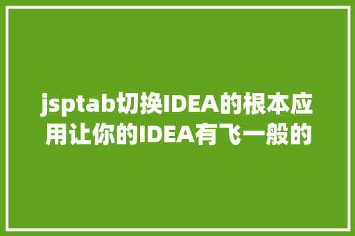 jsptab切换IDEA的根本应用让你的IDEA有飞一般的感到 JavaScript