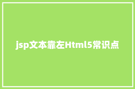 jsp文本靠左Html5常识点 AJAX