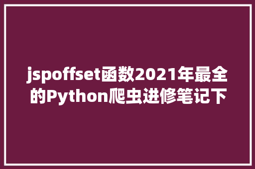 jspoffset函数2021年最全的Python爬虫进修笔记下 RESTful API