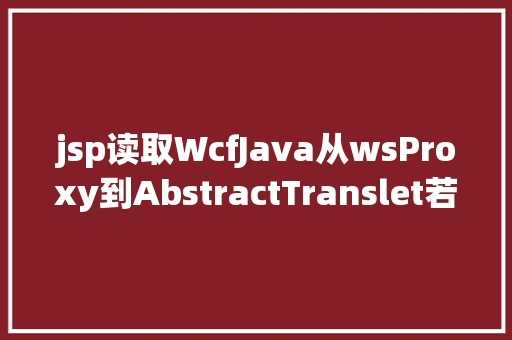 jsp读取WcfJava从wsProxy到AbstractTranslet若何实现Java平安攻防