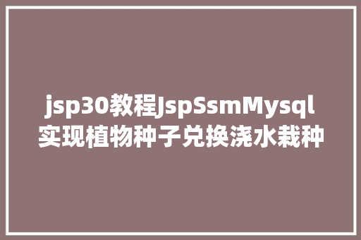 jsp30教程JspSsmMysql实现植物种子兑换浇水栽种体系附带视频运行教程