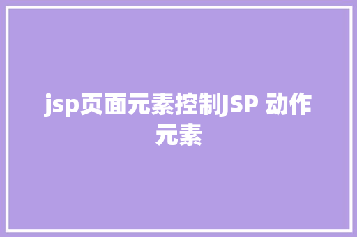 jsp页面元素控制JSP 动作元素 JavaScript