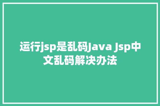 运行jsp是乱码Java Jsp中文乱码解决办法 SQL