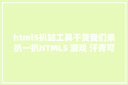 html5扒站工具干货我们来扒一扒HTML5 游戏 汗青可追溯到乔布斯时期 Python