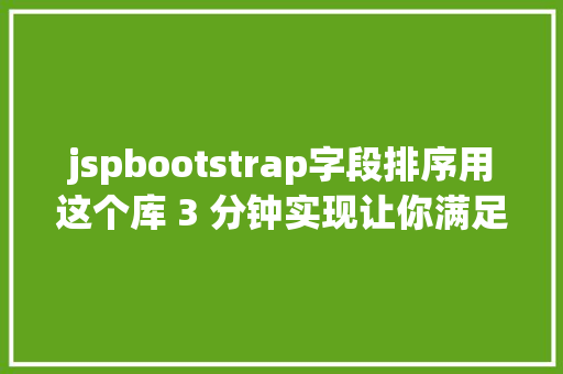 jspbootstrap字段排序用这个库 3 分钟实现让你满足的表格功效BootstrapTable