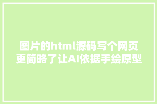 图片的html源码写个网页更简略了让AI依据手绘原型生成HTML  教程代码 Bootstrap