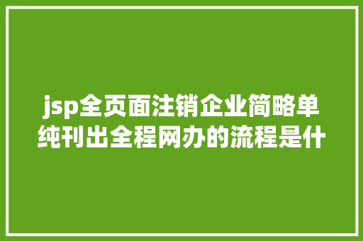 jsp全页面注销企业简略单纯刊出全程网办的流程是什么呢