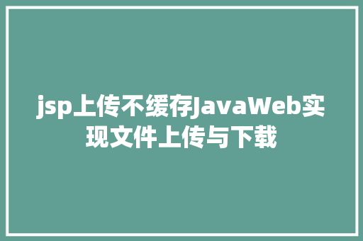 jsp上传不缓存JavaWeb实现文件上传与下载 Angular