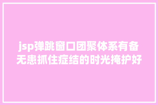 jsp弹跳窗口团聚体系有备无患抓住症结的时光掩护好你的孩子