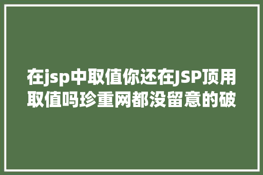 在jsp中取值你还在JSP顶用取值吗珍重网都没留意的破绽 HTML