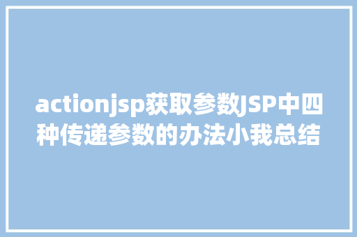 actionjsp获取参数JSP中四种传递参数的办法小我总结简略适用 GraphQL