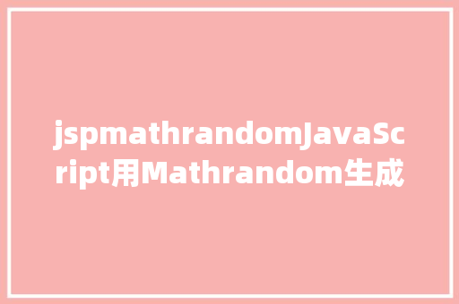 jspmathrandomJavaScript用Mathrandom生成随机数