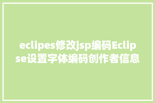 eclipes修改jsp编码Eclipse设置字体编码创作者信息