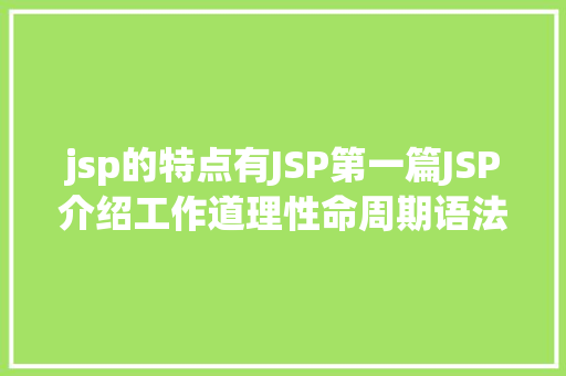 jsp的特点有JSP第一篇JSP介绍工作道理性命周期语法指令修订版