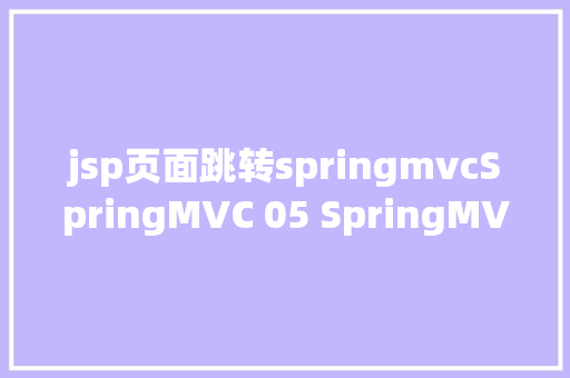 jsp页面跳转springmvcSpringMVC 05 SpringMVC中携带数据的页面跳转