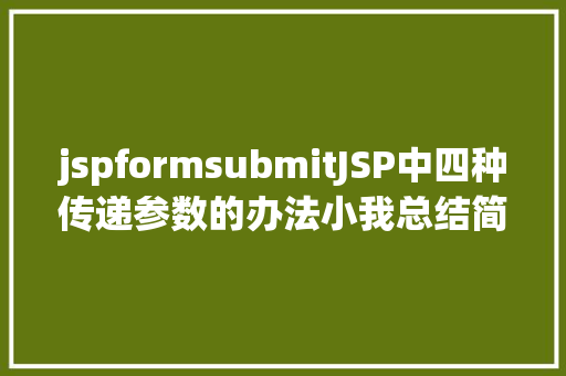 jspformsubmitJSP中四种传递参数的办法小我总结简略适用