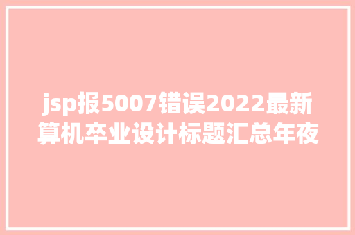 jsp报5007错误2022最新算机卒业设计标题汇总年夜全系列7 Node.js