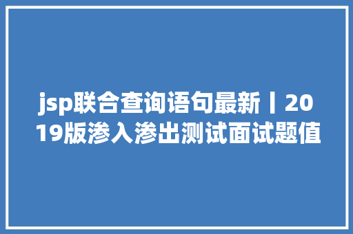 jsp联合查询语句最新丨2019版渗入渗出测试面试题值得一看 React