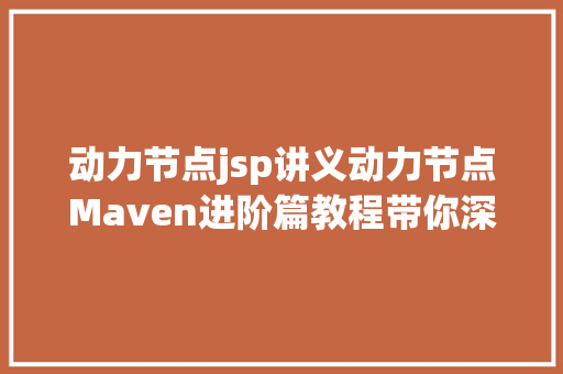 动力节点jsp讲义动力节点Maven进阶篇教程带你深刻控制Maven多模块治理 CSS