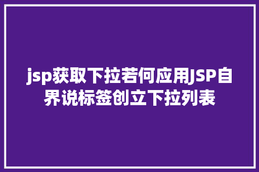 jsp获取下拉若何应用JSP自界说标签创立下拉列表 Bootstrap