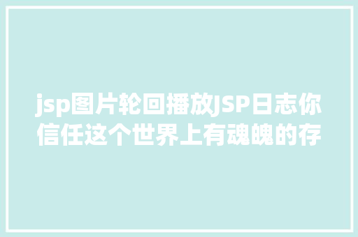 jsp图片轮回播放JSP日志你信任这个世界上有魂魄的存在吗我以为有