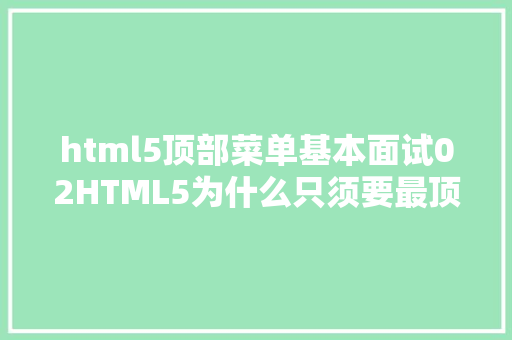 html5顶部菜单基本面试02HTML5为什么只须要最顶部写DOCTYPE html聊聊SGML