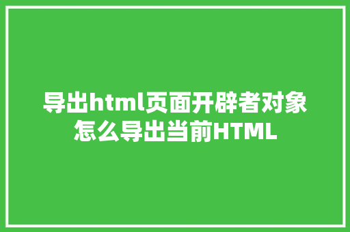 导出html页面开辟者对象怎么导出当前HTML Python