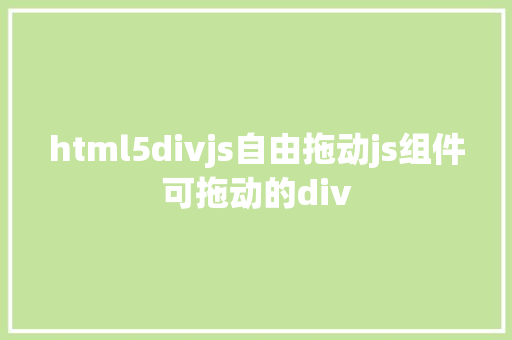 html5divjs自由拖动js组件可拖动的div