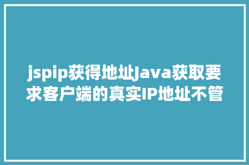 jspip获得地址Java获取要求客户端的真实IP地址不管你怎么经由几层署理