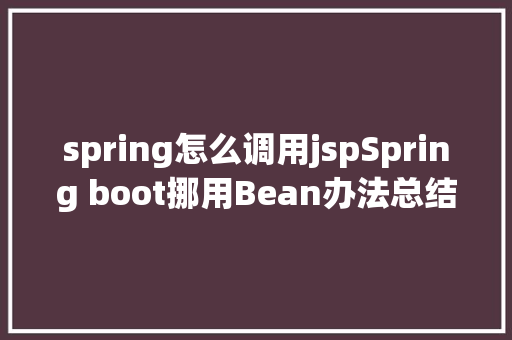 spring怎么调用jspSpring boot挪用Bean办法总结