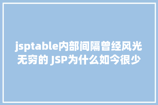 jsptable内部间隔曾经风光无穷的 JSP为什么如今很少有人应用了 Node.js