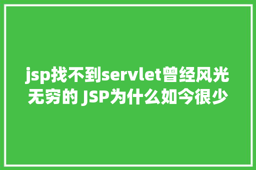 jsp找不到servlet曾经风光无穷的 JSP为什么如今很少有人应用了 Docker