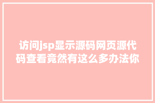 访问jsp显示源码网页源代码查看竟然有这么多办法你都知道吗