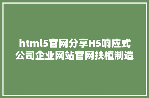 html5官网分享H5响应式公司企业网站官网扶植制造谋划计划 HTML