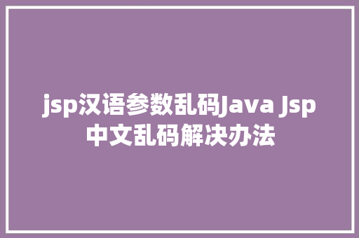 jsp汉语参数乱码Java Jsp中文乱码解决办法 jQuery