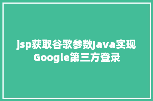 jsp获取谷歌参数Java实现Google第三方登录