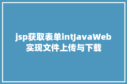 jsp获取表单intJavaWeb实现文件上传与下载 SQL