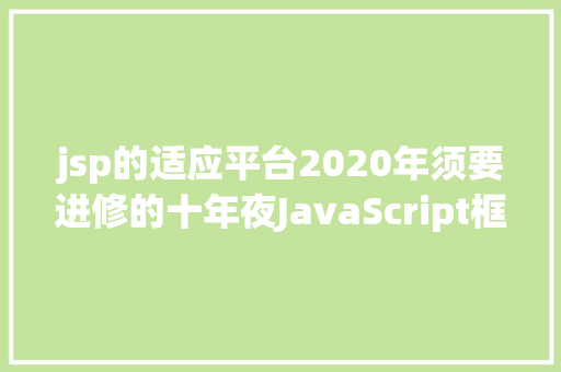 jsp的适应平台2020年须要进修的十年夜JavaScript框架和库 SQL