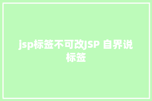 jsp标签不可改JSP 自界说标签 AJAX