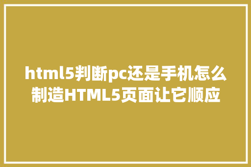 html5判断pc还是手机怎么制造HTML5页面让它顺应电脑和手机的尺寸 Webpack